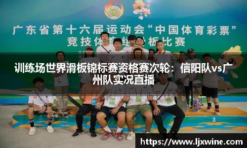 训练场世界滑板锦标赛资格赛次轮：信阳队vs广州队实况直播
