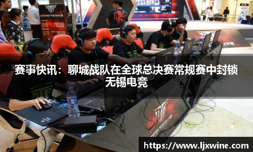 赛事快讯：聊城战队在全球总决赛常规赛中封锁无锡电竞