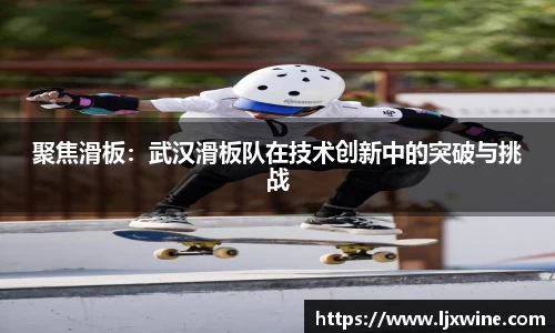 聚焦滑板：武汉滑板队在技术创新中的突破与挑战