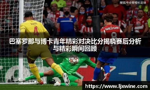 巴塞罗那与博卡青年精彩对决比分揭晓赛后分析与精彩瞬间回顾