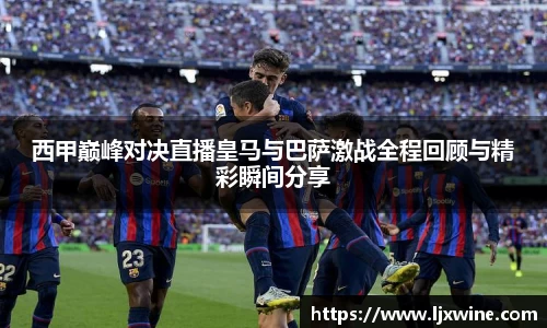 西甲巅峰对决直播皇马与巴萨激战全程回顾与精彩瞬间分享