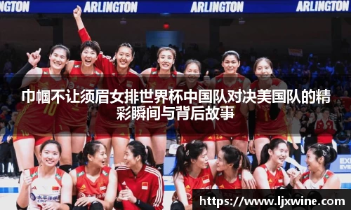 巾帼不让须眉女排世界杯中国队对决美国队的精彩瞬间与背后故事